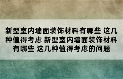 新型室内墙面装饰材料有哪些 这几种值得考虑 新型室内墙面装饰材料有哪些 这几种值得考虑的问题